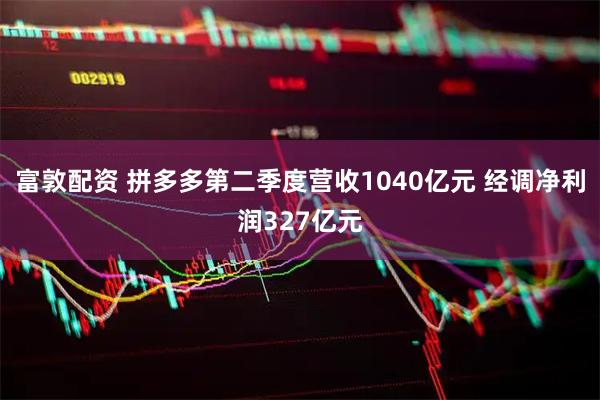 富敦配资 拼多多第二季度营收1040亿元 经调净利润327亿元
