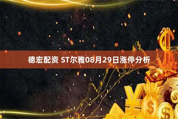德宏配资 ST尔雅08月29日涨停分析