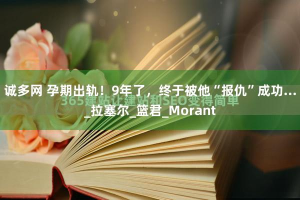 诚多网 孕期出轨！9年了，终于被他“报仇”成功..._拉塞尔_篮君_Morant