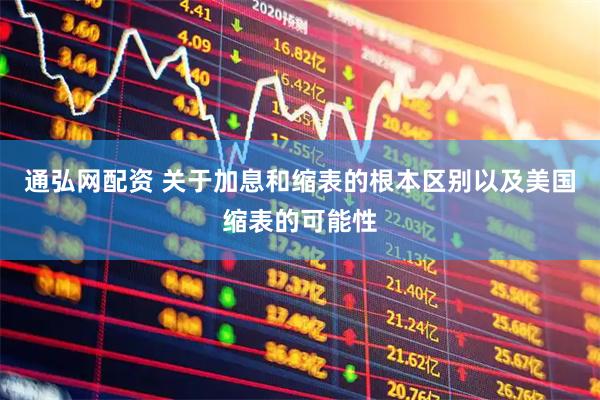 通弘网配资 关于加息和缩表的根本区别以及美国缩表的可能性