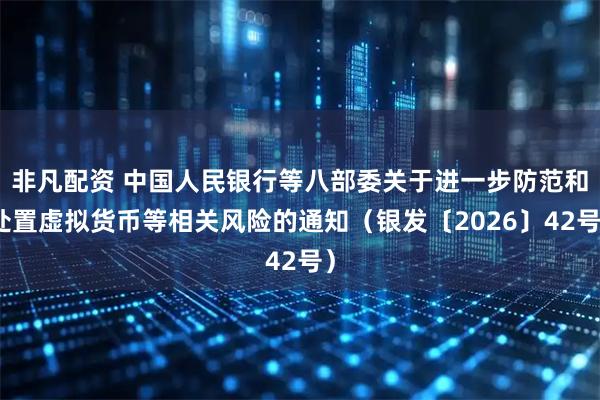 非凡配资 中国人民银行等八部委关于进一步防范和处置虚拟货币等相关风险的通知（银发〔2026〕42号）